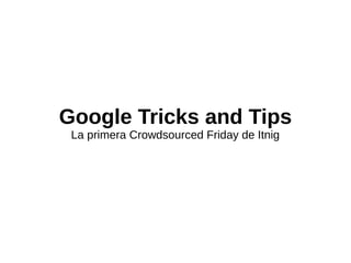 Google Tricks and Tips
 La primera Crowdsourced Friday de Itnig
 