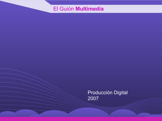El Guión  Multimedia Producción Digital 2007  