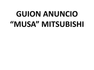 GUION ANUNCIO
“MUSA” MITSUBISHI
 