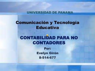 Comunicación y Tecnología
Educativa
Por:
Evelyn Girón
8-514-677
UNIVERSIDAD DE PANAMA
CONTABILIDAD PARA NO
CONTADORES
 