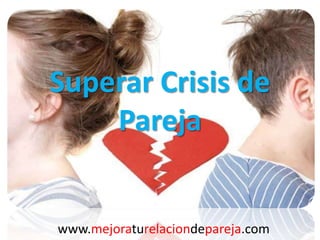 Superar Crisis de
Pareja
www.mejoraturelaciondepareja.com
 