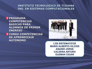 INSTITUTO TECNOLOGICO DE TIJUANA ING. EN SISTEMAS COMPUTACIONALES ,[object Object],[object Object],LOS SISTEMATICOS MARIO ALBERTO VILCHIS AQUINO JORGE CALDERA ARTURO GUZMAN CESAR 