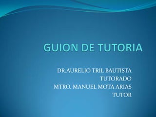 DR.AURELIO TRIL BAUTISTA
               TUTORADO
MTRO. MANUEL MOTA ARIAS
                   TUTOR
 