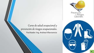 Curso de salud ocupacional y
prevención de riesgos ocupacionales.
Facilitador: Ing. AndreaVillavicencio
 