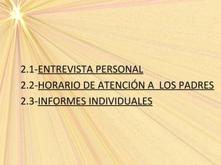 2.1-ENTREVISTA PERSONAL
2.2-HORARIO DE ATENCIÓN A LOS PADRES
2.3-INFORMES INDIVIDUALES
 