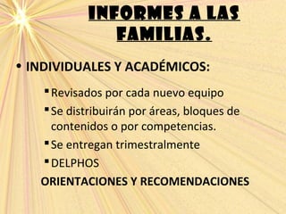 INFORMES A LAS
FAMILIAS.
• INDIVIDUALES Y ACADÉMICOS:
Revisados por cada nuevo equipo
Se distribuirán por áreas, bloques de
contenidos o por competencias.
Se entregan trimestralmente
DELPHOS
ORIENTACIONES Y RECOMENDACIONES
 