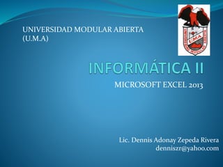MICROSOFT EXCEL 2013
UNIVERSIDAD MODULAR ABIERTA
(U.M.A)
Lic. Dennis Adonay Zepeda Rivera
denniszr@yahoo.com
 