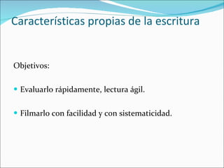     Características propias de la escritura Objetivos:  Evaluarlo rápidamente, lectura ágil. Filmarlo con facilidad y con sistematicidad. 
