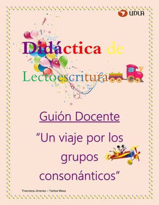 Francisca Jimenez – Yaritza Mesa
Didáctica de
Lectoescritura
Guión Docente
“Un viaje por los
grupos
consonánticos”
 