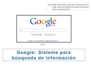 González Bello Edgar Oswaldo y López Aguirre Fabiola Suseth (2011).  Google: sistema para búsqueda de información  [Presentación]. México: Universidad de Sonora. Figura 1 