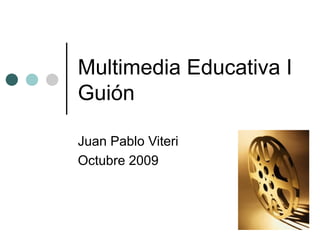 Multimedia Educativa I Guión Juan Pablo Viteri Octubre 2009 