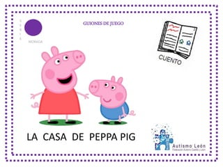 GUIONES DE JUEGOS
E
R
I
E
MORADA
LA CASA DE PEPPA PIG
 