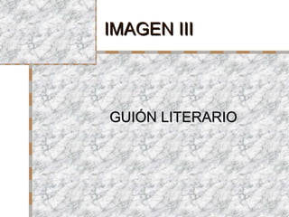 IMAGEN IIIIMAGEN III
GUIÓN LITERARIOGUIÓN LITERARIO
 