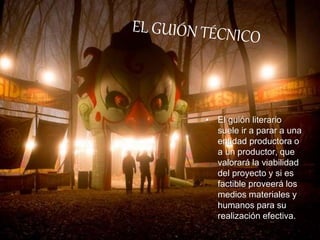 • El guión literario
suele ir a parar a una
entidad productora o
a un productor, que
valorará la viabilidad
del proyecto y si es
factible proveerá los
medios materiales y
humanos para su
realización efectiva.
 