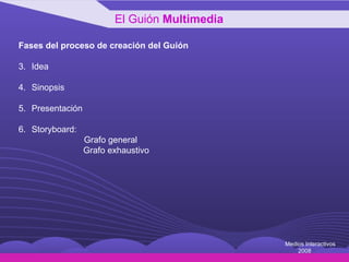 Fases del proceso de creación del Guión Idea Sinopsis Presentación Storyboard: Grafo general   Grafo exhaustivo El Guión  Multimedia Medios Interactivos 2008 