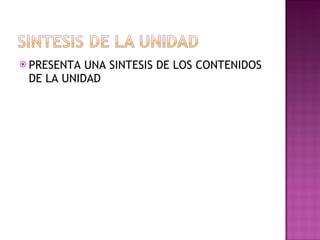 PRESENTA UNA SINTESIS DE LOS CONTENIDOS DE LA UNIDAD 