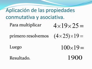 Aplicación de las propiedades conmutativa y asociativa.Para multiplicarprimero resolvemosLuegoResultado.