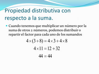 Propiedad distributiva con respecto a la suma.Cuando tenemos que multiplicar un número por la suma de otros 2 números, podemos distribuir o repartir el factor para cada uno de los sumandos