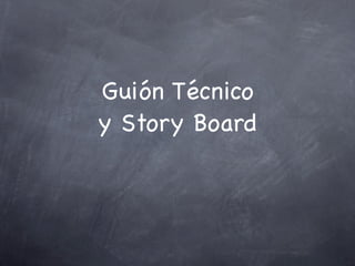 Guión Técnico
y Story Board
 
