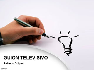 GUION TELEVISIVO
Rolando Colpari
 