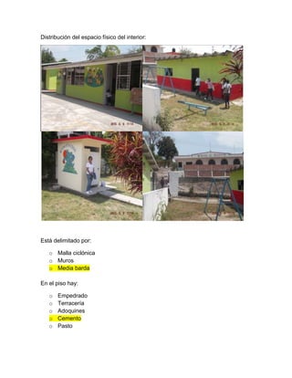 Distribución del espacio físico del interior:
Está delimitado por:
o Malla ciclónica
o Muros
o Media barda
En el piso hay:
o Empedrado
o Terracería
o Adoquines
o Cemento
o Pasto
 