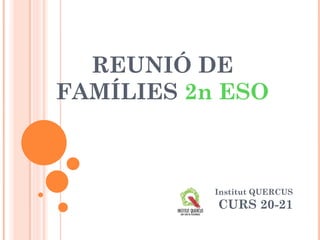 REUNIÓ DE
FAMÍLIES 2n ESO
Institut QUERCUS
CURS 20-21
 