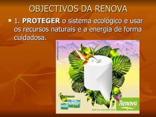 OBJECTIVOS DA RENOVA 1.  PROTEGER  o sistema ecológico e usar os recursos naturais e a energia de forma cuidadosa. 
