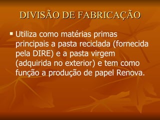 DIVISÃO DE FABRICAÇÃO Utiliza como matérias primas principais a pasta reciclada (fornecida pela DIRE) e a pasta virgem (adquirida no exterior) e tem como função a produção de papel Renova.  