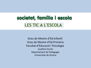 Grau de Mestred’Ed.InfantilGrau de Mestred’Ed.PrimàriaFacultatd’Educació i PsicologiaJosefina FerrésDepartament de PedagogiaUniversitat de Girona