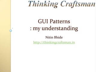 GUI Patterns
: my understanding
Nitin Bhide
http://thinkingcraftsman.in
 