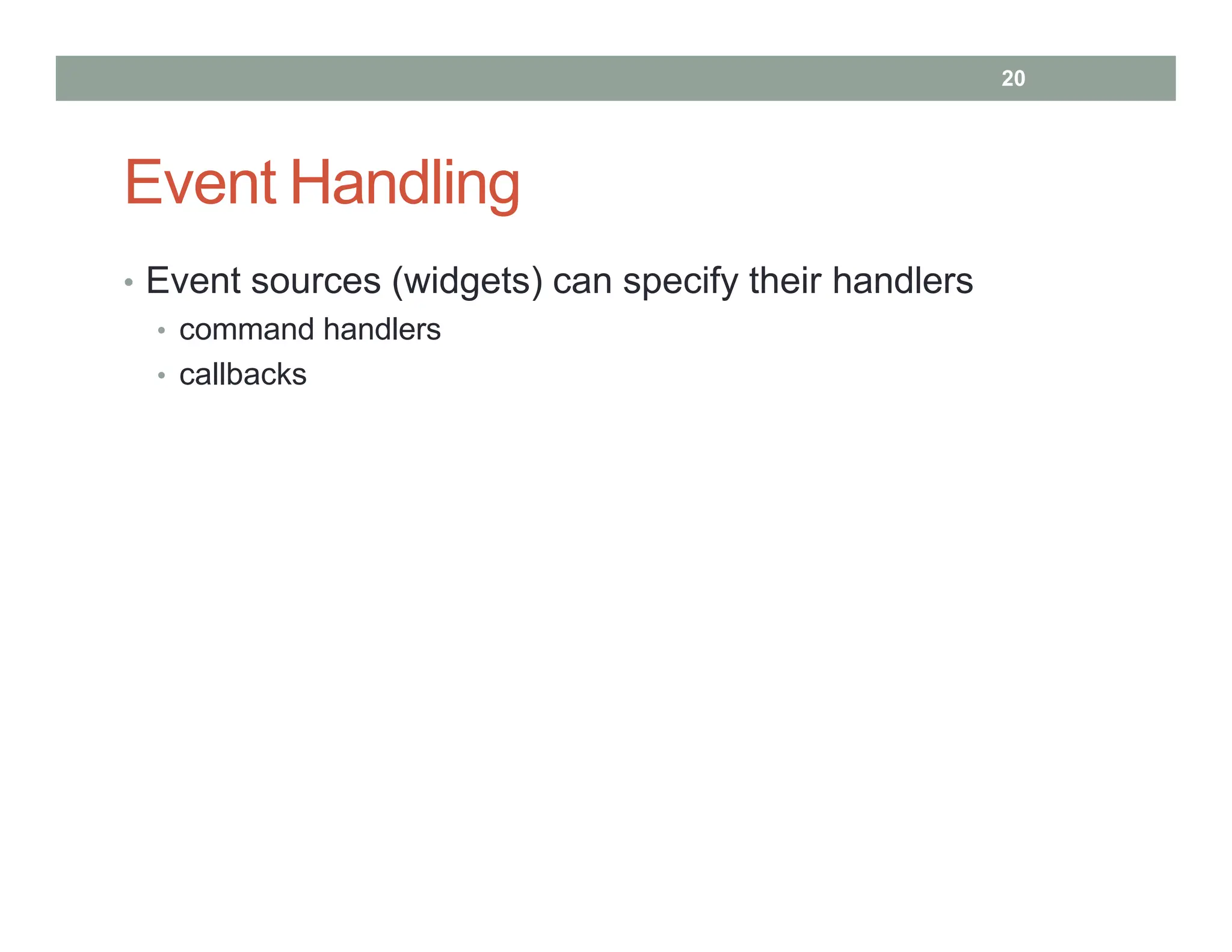 Event Handling
• Event sources (widgets) can specify their handlers
• command handlers
• callbacks
20
 