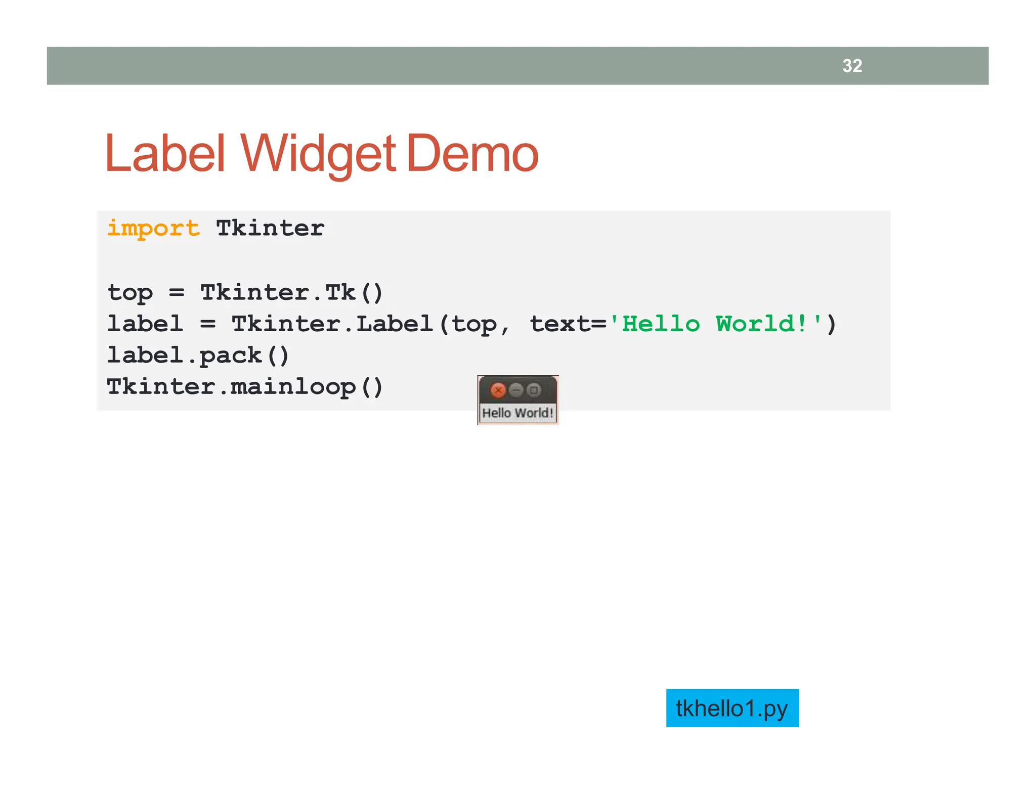 Label Widget Demo
tkhello1.py
import Tkinter
top = Tkinter.Tk()
label = Tkinter.Label(top, text='Hello World!')
label.pack()
Tkinter.mainloop()
32
 