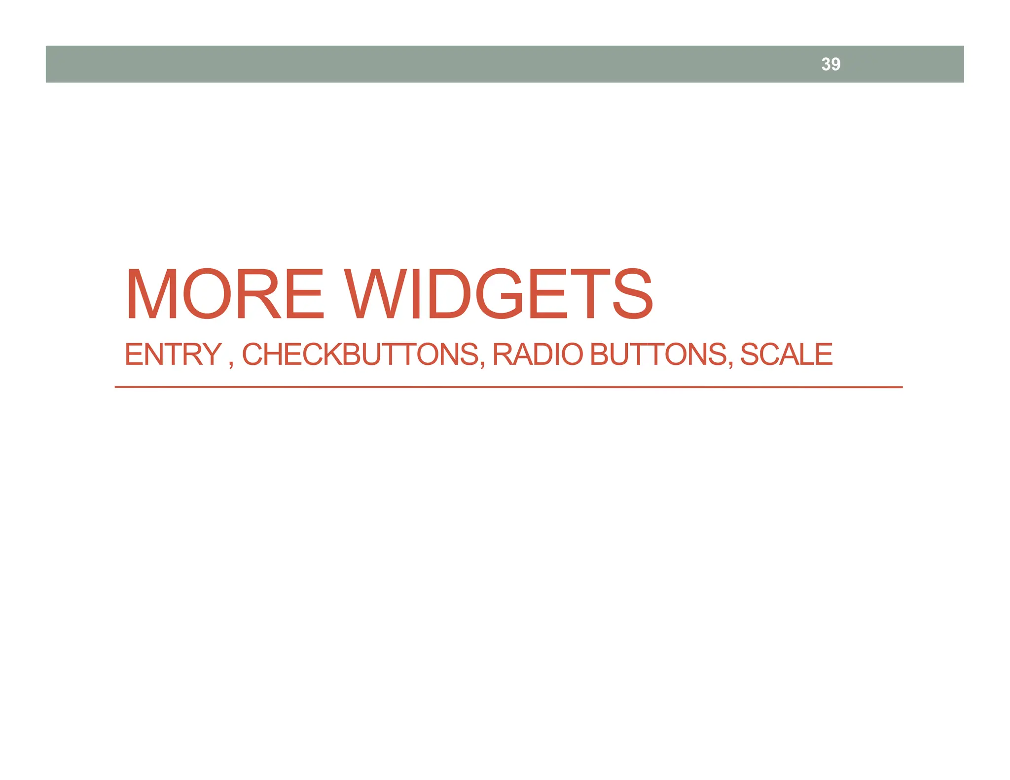 MORE WIDGETS
ENTRY, CHECKBUTTONS, RADIO BUTTONS,SCALE
39
 