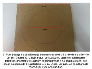 26 cm




                                  19 cm




3- Num pedaço de papelão faça dois círculos com 26 e 19 cm. de diâme...