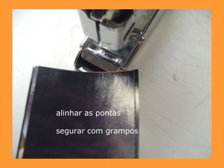 alinhar as pontas segurar com grampos   