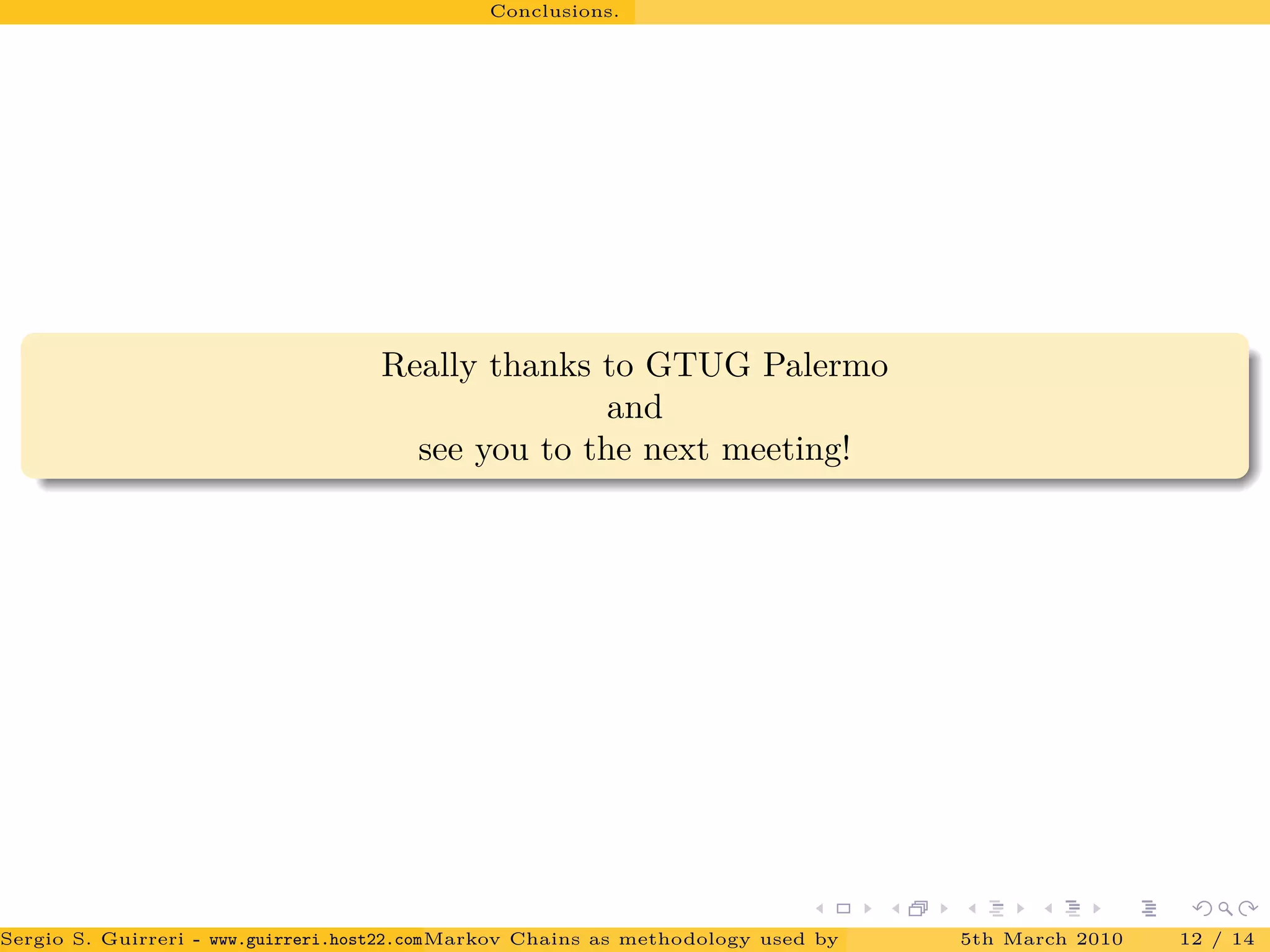 Conclusions.
Really thanks to GTUG Palermo
and
see you to the next meeting!
Sergio S. Guirreri - www.guirreri.host22.com (Google Technology User Group (GTUG) of Palermo.)Markov Chains as methodology used by PageRank to rank the Web Pages on Inte5th March 2010 12 / 14
 