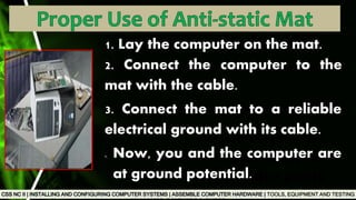 TOOLS, EQUIPMENT AND TESTING
Used to test the
functionality of
computer ports
1. Lay the computer on the mat.
2. Connect the computer to the
mat with the cable.
3. Connect the mat to a reliable
electrical ground with its cable.
1. Now, you and the computer are
at ground potential.
 