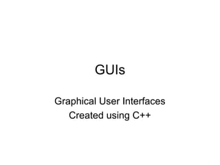 GUIs
Graphical User Interfaces
Created using C++

 
