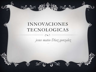 INNOVACIONES
TECNOLOGICAS
jesus mateo Díaz gonzalez
804
 