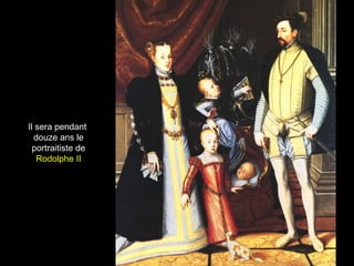 Il sera pendant
  douze ans le
  portraitiste de
   Rodolphe II
 