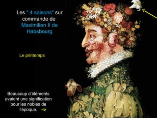 Les " 4 saisons" sur
        commande de
        Maximilien II de
          Habsbourg



       Le printemps




 Beaucoup d’éléments
avaient une signification
  pour les nobles de
       l’époque.
 