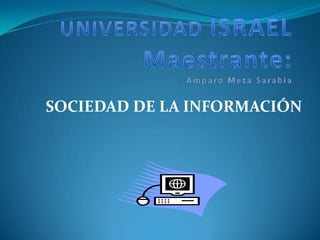 UNIVERSIDAD ISRAELMaestrante: Amparo Meza Sarabia SOCIEDAD DE LA INFORMACIÓN 