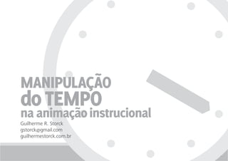 Manipulação
do TEMpo
na animação instrucional
Guilherme R. Storck
gstorck@gmail.com
guilhermestorck.com.br


                           42 / 42
 