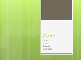 Guitar
Types
Parts
Sounds
Examples
 