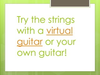 Try the strings
with a virtual
guitar or your
own guitar!