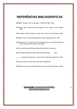 GuitarZONE - BLUES NA GUITARRA
www.celsinhogomes.com
34
REFERÊNCIAS BIBLIOGRÁFICAS
ARDANUY, Eduardo. et al. Convenções 1. ...