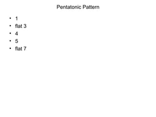Pentatonic Pattern <ul><li>1 </li></ul><ul><li>flat 3 </li></ul><ul><li>4 </li></ul><ul><li>5 </li></ul><ul><li>flat 7 </l...