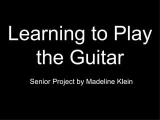 Learning to Play the Guitar Senior Project by Madeline Klein 