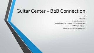 Guitar Center – B2B Connection
By
Srini Raja
Director Deployment
TPSYNERGY.COM llc (www.TPSYNERGY.COM)
PH NO: 512 827 7407
Email:marketing@tpsynergy.com
 