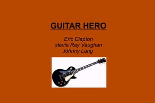 GUITAR HERO Eric Clapton stevie Ray Vaughan Johnny Lang  